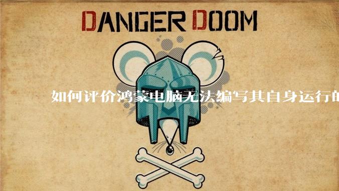 如何评价鸿蒙电脑无法编写其自身运行的程序？