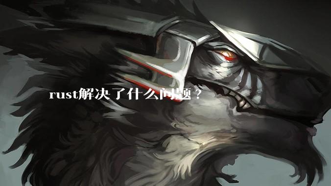 rust解决了什么问题?