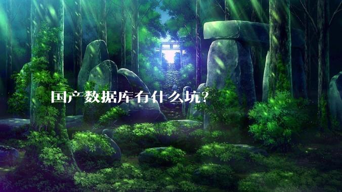 国产数据库有什么坑？