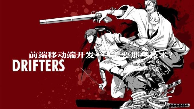 前端移动端开发***需要那些技术？