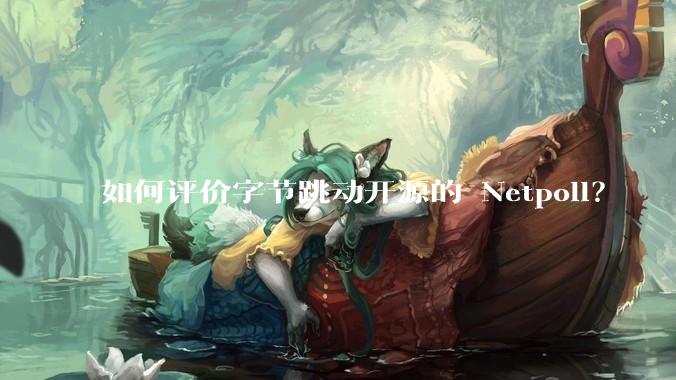 如何评价字节跳动开源的 Netpoll？