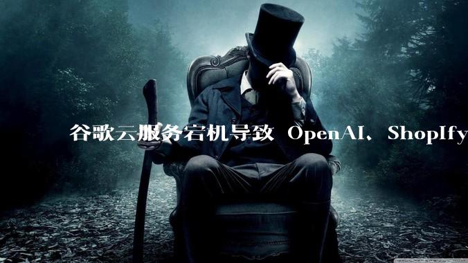 谷歌云服务宕机导致 OpenAI、Shopify 等服务中断，此次宕机的具体技术原因是什么？
