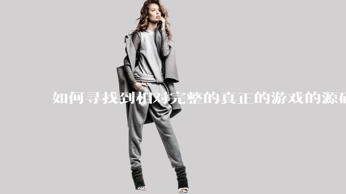 如何寻找到相对完整的真正的游戏的源码用来学习？
