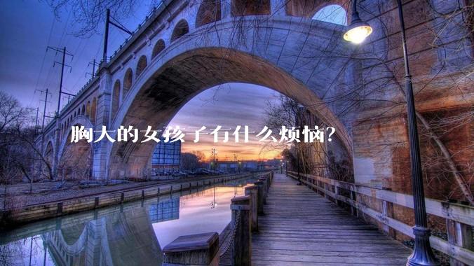 胸大的女孩子有什么烦恼？