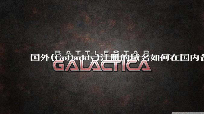 国外(GoDaddy)注册的域名如何在国内备案?