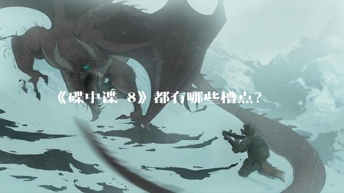 《碟中谍 8》都有哪些槽点？