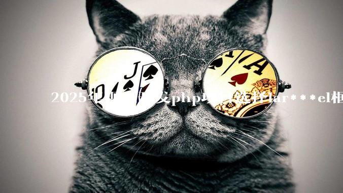 2025年现在开发php项目选择lar***el框架好还是thinkphp框架好？
