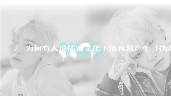 为何有人说儒家文化下极容易产生「伪君子」？它的道德教化不是以平等和尊重的为前提的吗？