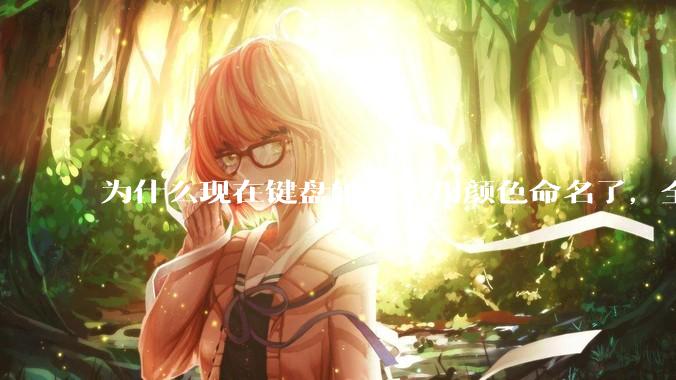 为什么现在键盘轴体不用颜色命名了，全是些莫名其妙的名字，看不懂到底是什么？