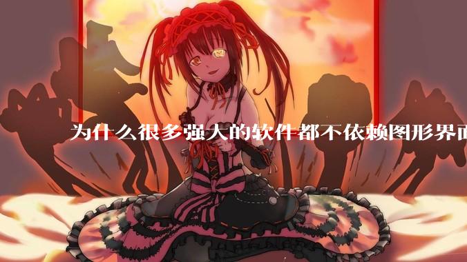为什么很多强大的软件都不依赖图形界面?