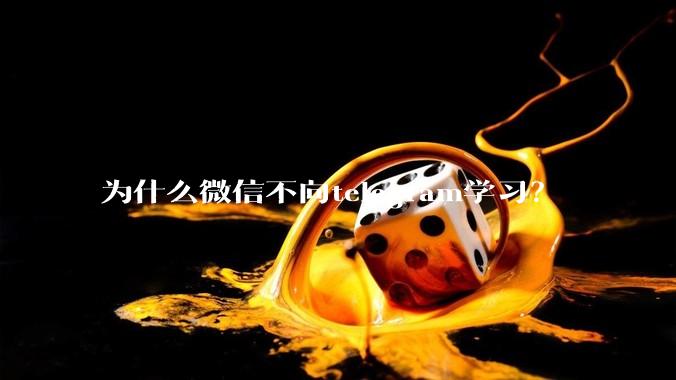 为什么微信不向telegram学习？
