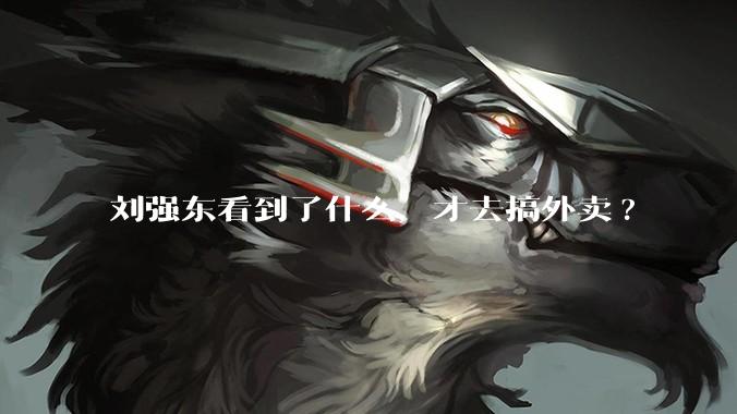 刘强东看到了什么，才去搞外卖?